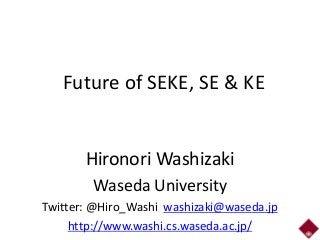 Future of SEKE, SE & KE
Hironori Washizaki
Waseda University
Twitter: @Hiro_Washi washizaki@waseda.jp
http://www.washi.cs.waseda.ac.jp/
 