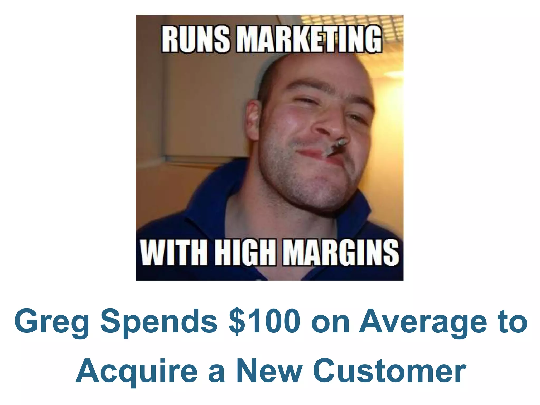 Greg Spends $100 on Average to
   Acquire a New Customer
 