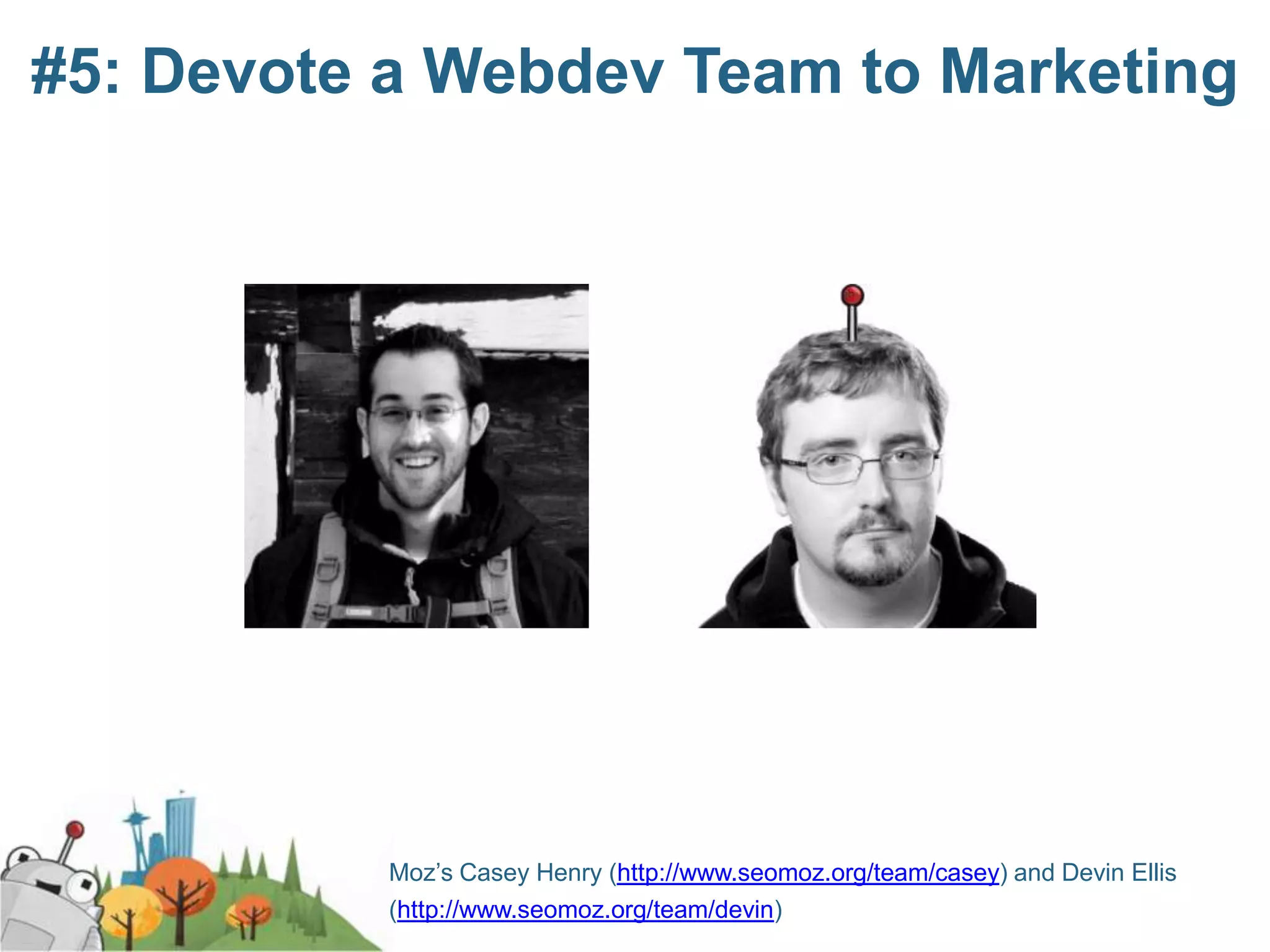 #5: Devote a Webdev Team to Marketing




          Moz’s Casey Henry (http://www.seomoz.org/team/casey) and Devin Ellis
          (http://www.seomoz.org/team/devin)
 