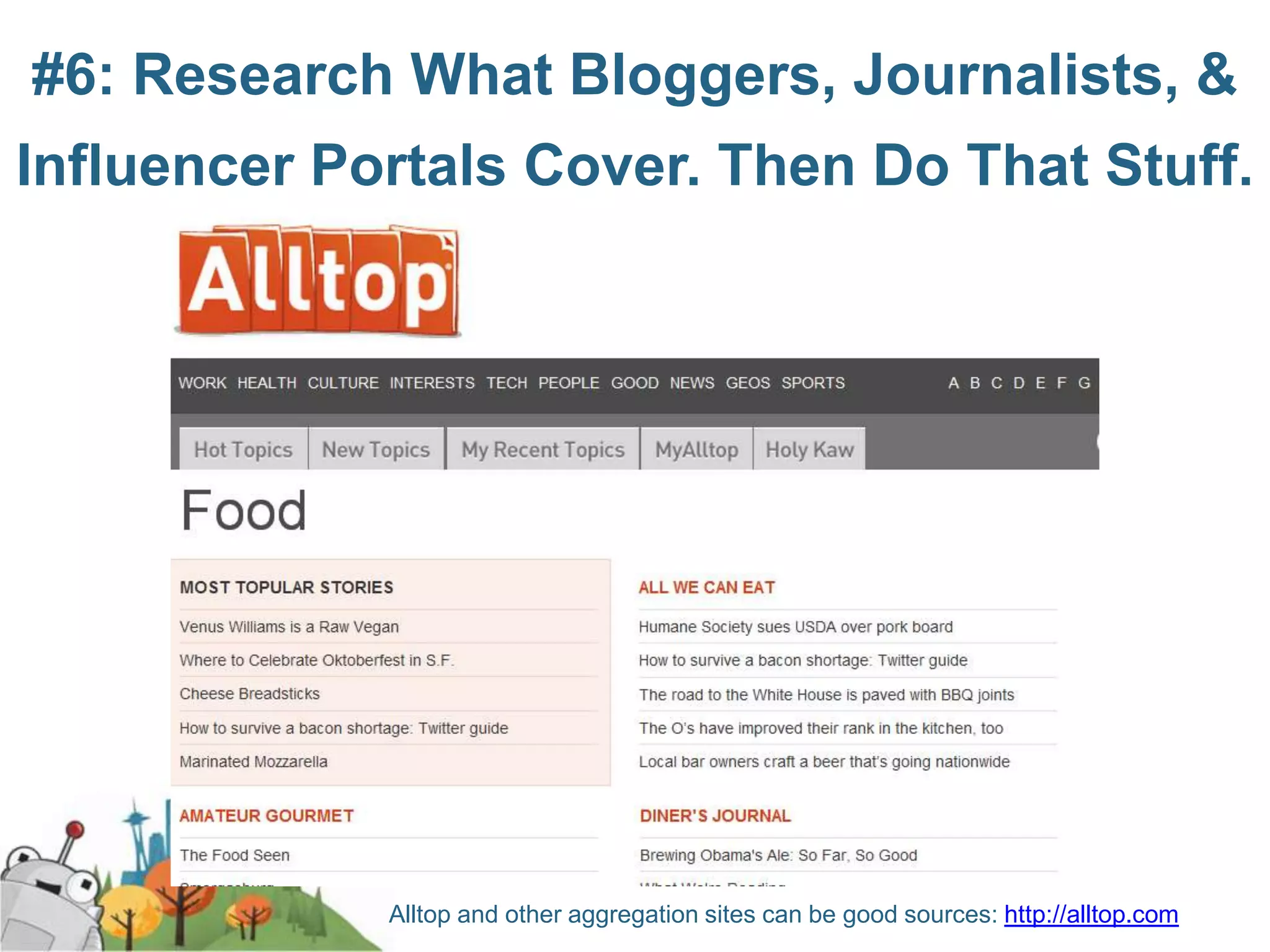 #6: Research What Bloggers, Journalists, &
Influencer Portals Cover. Then Do That Stuff.




             Alltop and other aggregation sites can be good sources: http://alltop.com
 