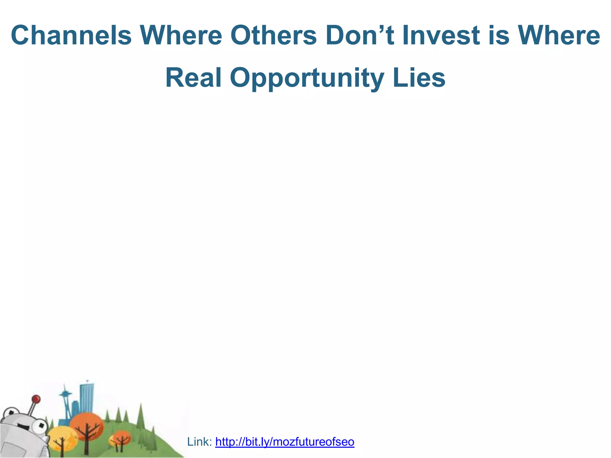 Channels Where Others Don’t Invest is Where
           Real Opportunity Lies




            Link: http://bit.ly/mozfutureofseo
 