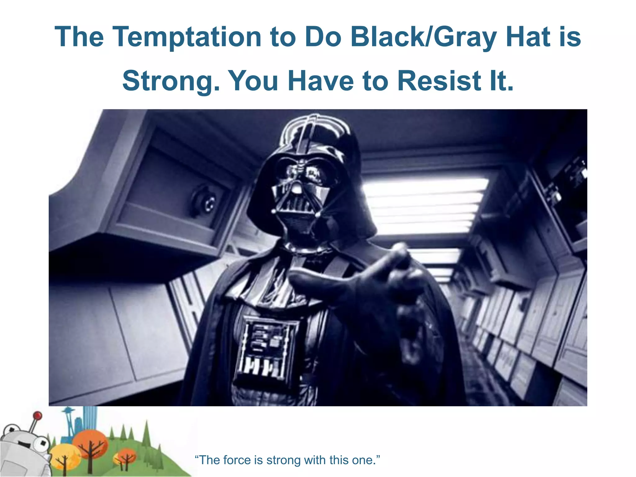 The Temptation to Do Black/Gray Hat is
    Strong. You Have to Resist It.




          “The force is strong with this one.”
 