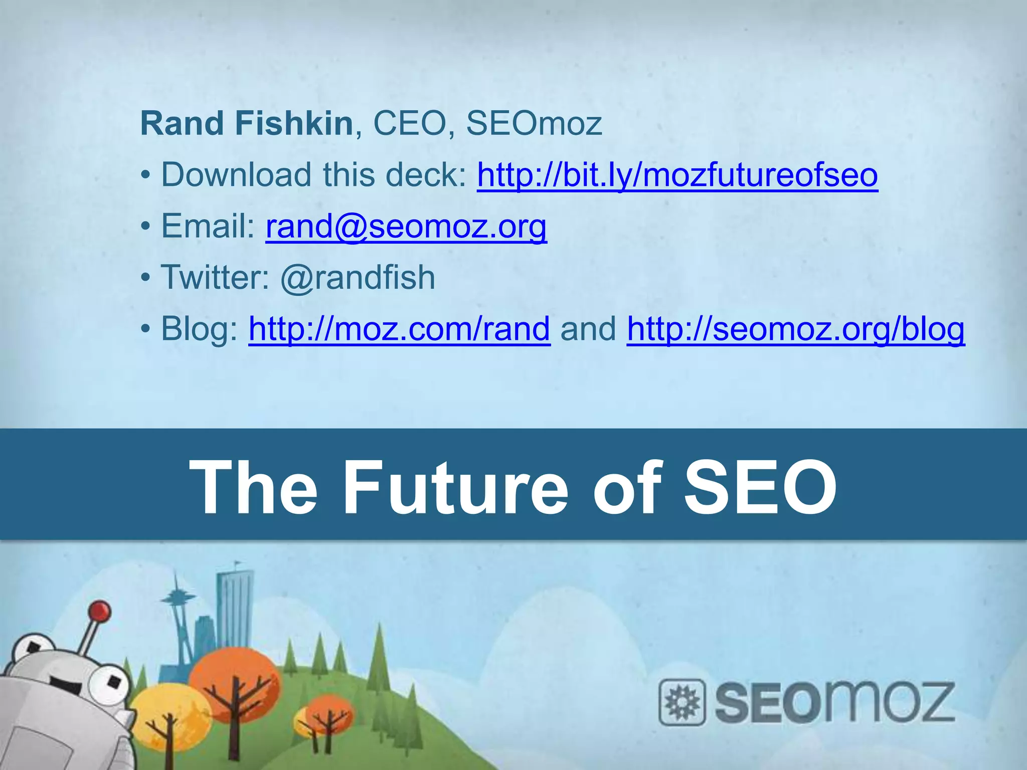 Rand Fishkin, CEO, SEOmoz
• Download this deck: http://bit.ly/mozfutureofseo
• Email: rand@seomoz.org
• Twitter: @randfish
• Blog: http://moz.com/rand and http://seomoz.org/blog




   The Future of SEO
 