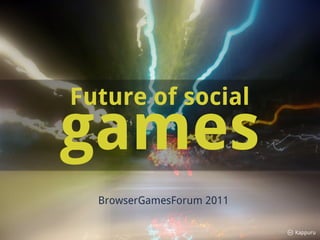 Future of social
games
  BrowserGamesForum 2011

                           Kappuru
 