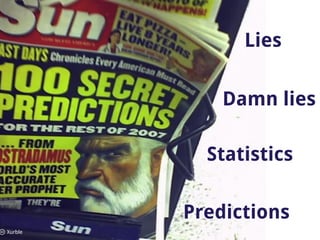 Lies


             Damn lies

           Statistics

         Predictions
Xurble
 