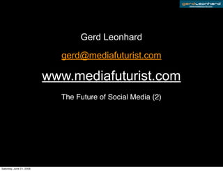 www.mediafuturist.com




                                 Gerd Leonhard

                            gerd@mediafuturist.com

                          www.mediafuturist.com
                            The Future of Social Media (2)




Saturday, June 21, 2008