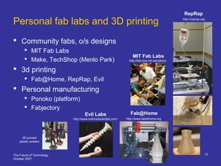 The Future of Technology
October 2007
13
Personal fab labs and 3D printing
 Community fabs, o/s designs
 MIT Fab Labs
 ...
