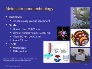 The Future of Technology
12
Molecular nanotechnology
 Definition
 3D atomically precise placement
 Scale
 Human hair: ...