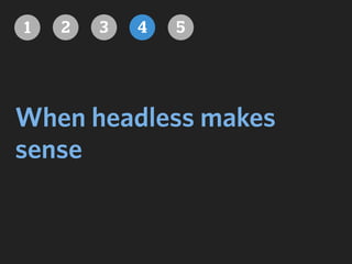When headless makes
sense
1 2 3 4 5
 
