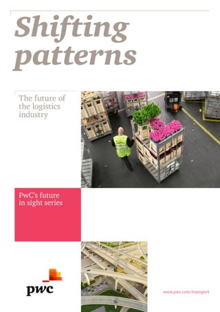 www.pwc.com/transport
Shifting
patterns
PwC’s future
in sight series
The future of
the logistics
industry
 