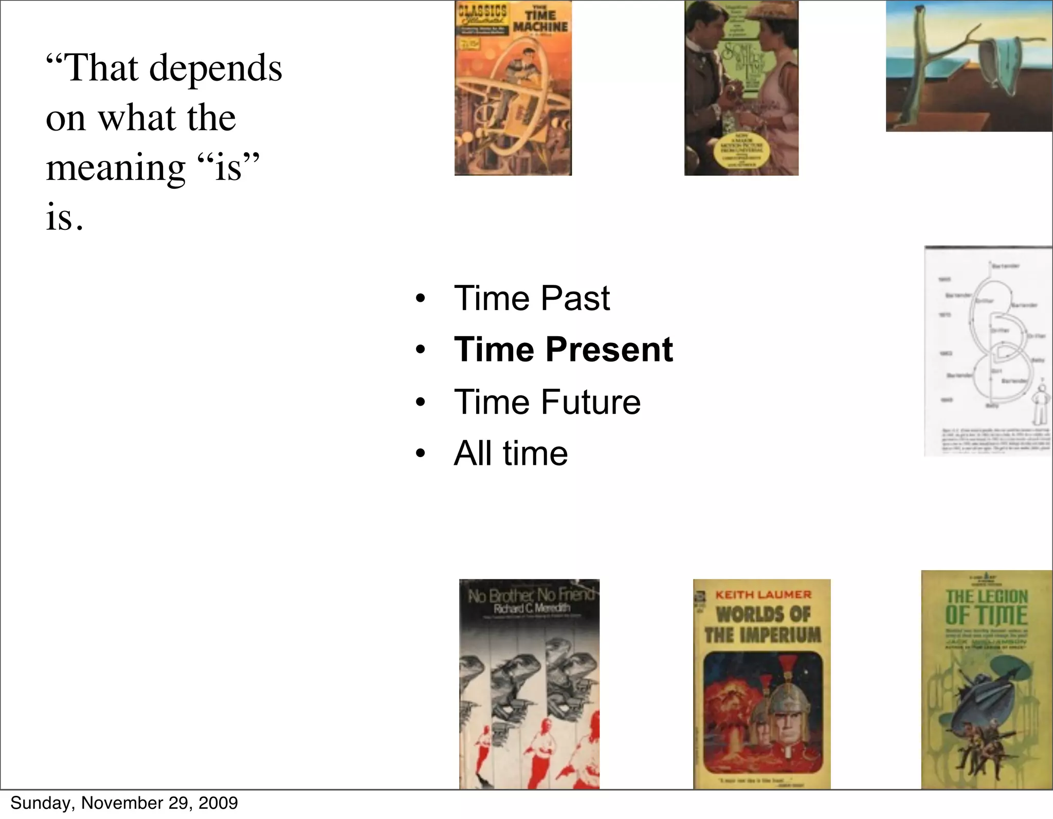 “That depends
   on what the
   meaning “is”
   is.
                            •   Time Past
                            •   Time Present
                            •   Time Future
                            •   All time




Sunday, November 29, 2009
 