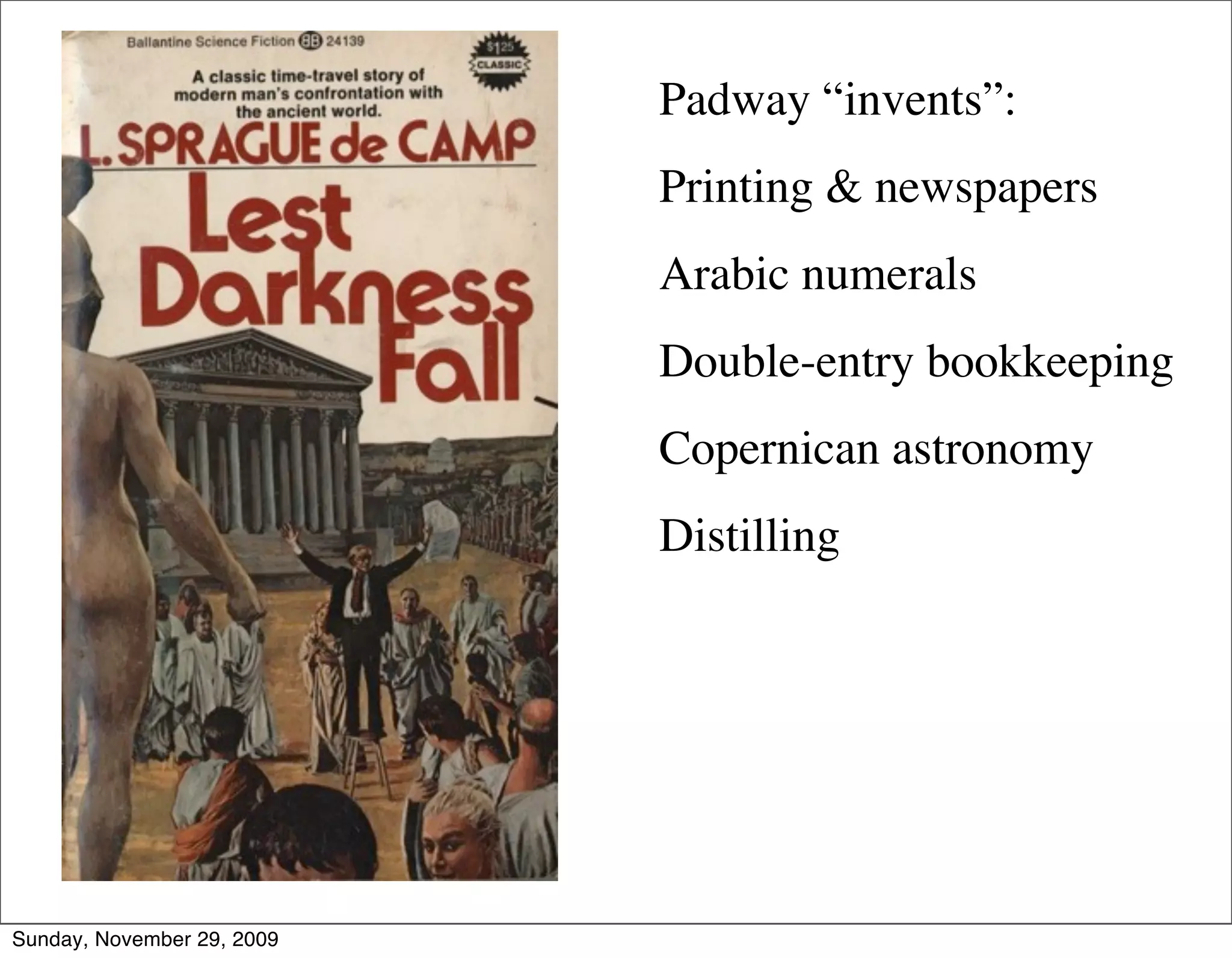 Padway “invents”:
                            Printing & newspapers
                            Arabic numerals
                            Double-entry bookkeeping
                            Copernican astronomy
                            Distilling




Sunday, November 29, 2009
 