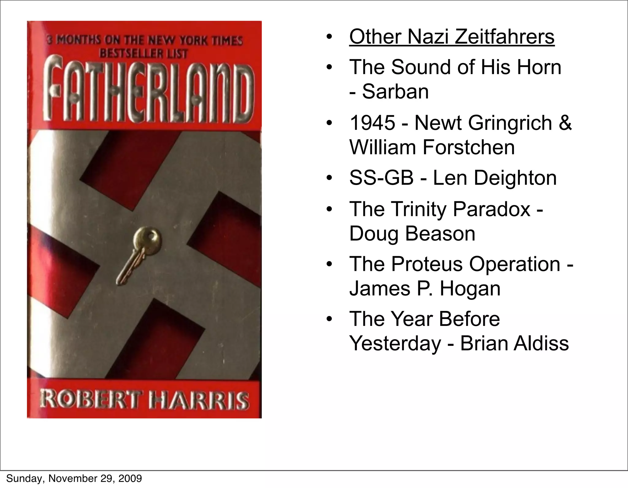 • Other Nazi Zeitfahrers
                            • The Sound of His Horn
                              - Sarban
                            • 1945 - Newt Gringrich &
                              William Forstchen
                            • SS-GB - Len Deighton
                            • The Trinity Paradox -
                              Doug Beason
                            • The Proteus Operation -
                              James P. Hogan
                            • The Year Before
                              Yesterday - Brian Aldiss




Sunday, November 29, 2009
 