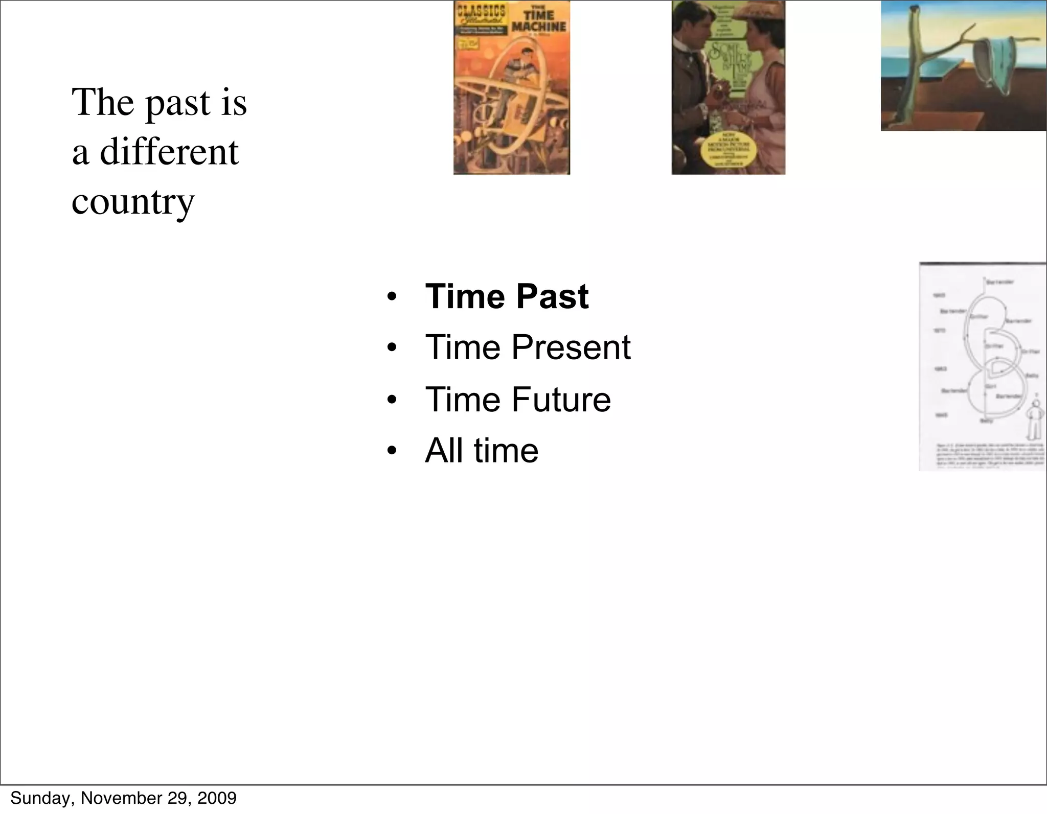 The past is
      a different
      country

                            •   Time Past
                            •   Time Present
                            •   Time Future
                            •   All time




Sunday, November 29, 2009
 