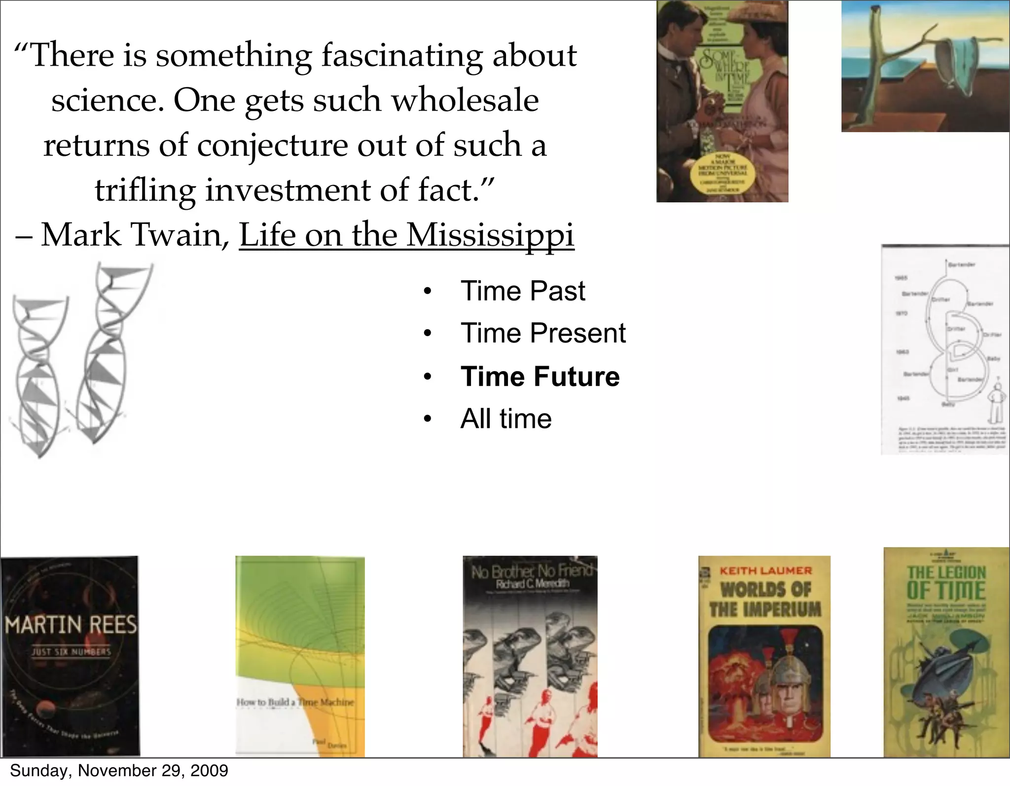 “There is something fascinating about
   science. One gets such wholesale
  returns of conjecture out of such a
      triﬂing investment of fact.”
– Mark Twain, Life on the Mississippi
                            •   Time Past
                            •   Time Present
                            •   Time Future
                            •   All time




Sunday, November 29, 2009
 