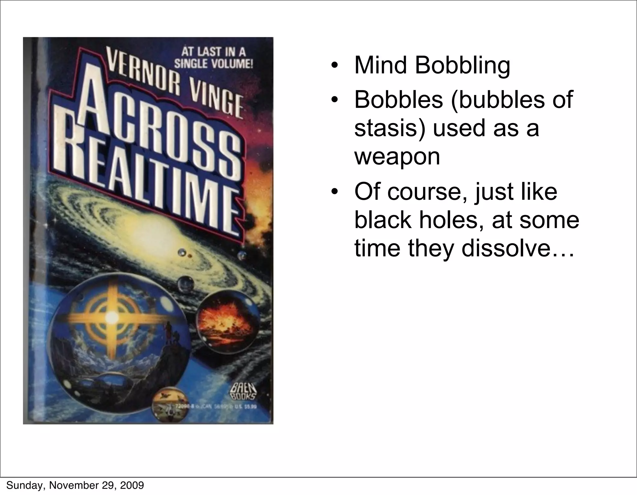 • Mind Bobbling
                            • Bobbles (bubbles of
                              stasis) used as a
                              weapon
                            • Of course, just like
                              black holes, at some
                              time they dissolve…




Sunday, November 29, 2009
 