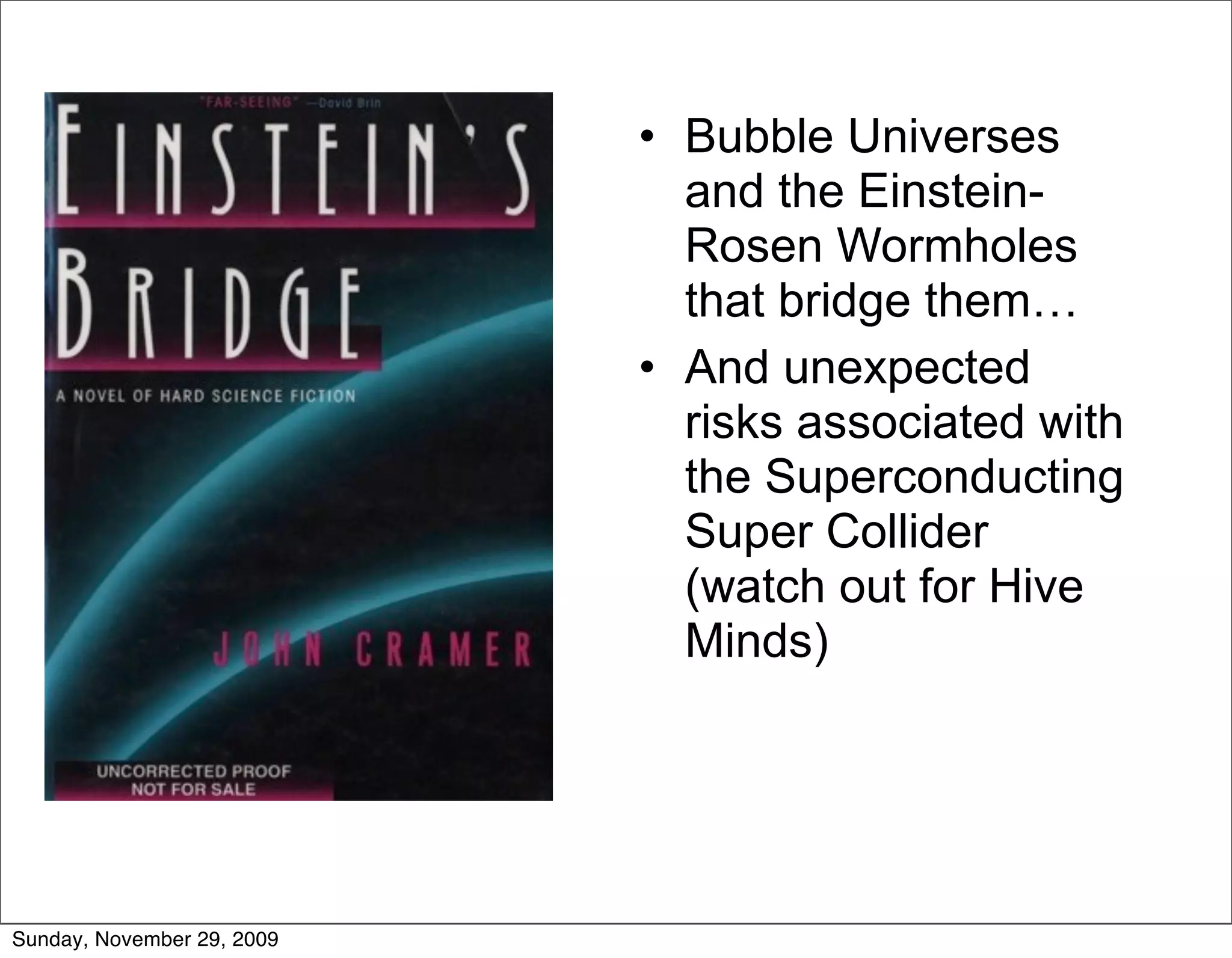 • Bubble Universes
                              and the Einstein-
                              Rosen Wormholes
                              that bridge them…
                            • And unexpected
                              risks associated with
                              the Superconducting
                              Super Collider
                              (watch out for Hive
                              Minds)




Sunday, November 29, 2009
 