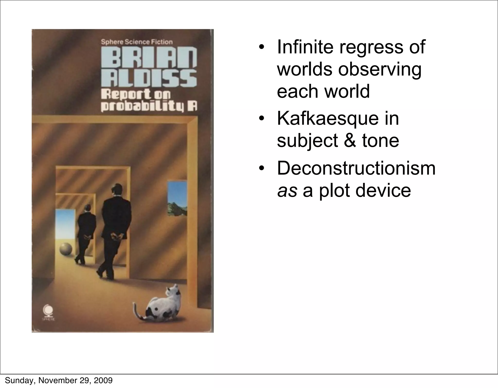 • Infinite regress of
                              worlds observing
                              each world
                            • Kafkaesque in
                              subject & tone
                            • Deconstructionism
                              as a plot device




Sunday, November 29, 2009
 