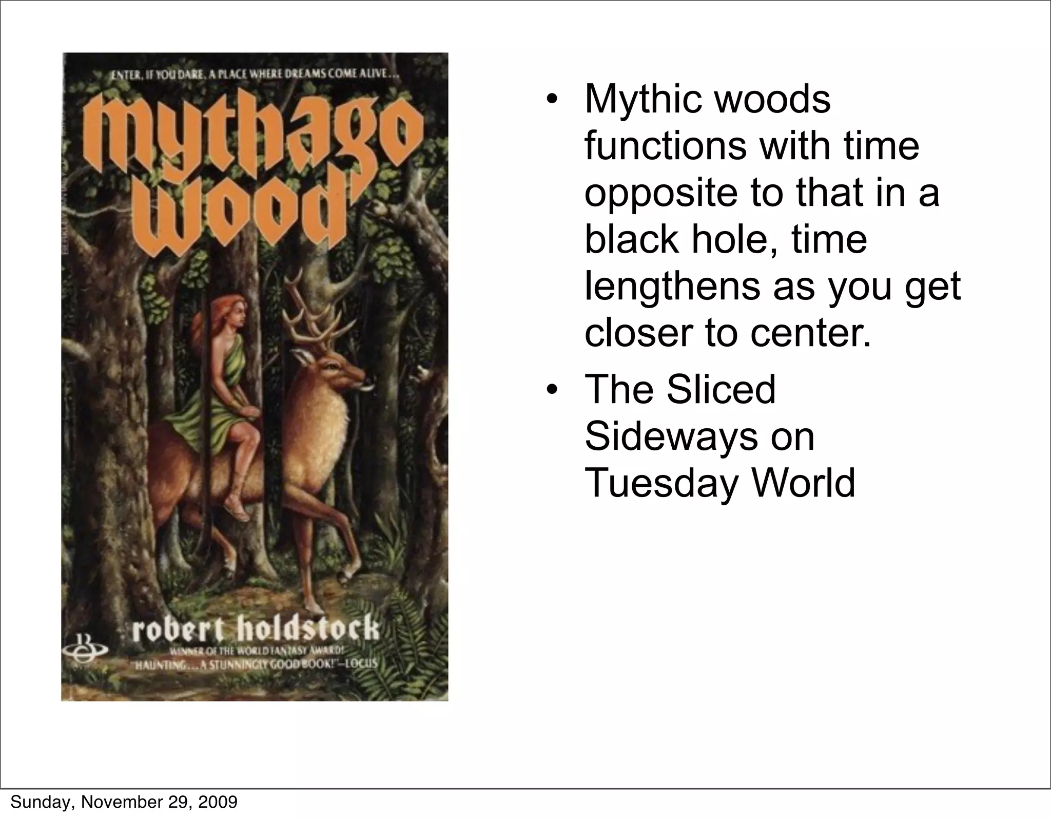 • Mythic woods
                              functions with time
                              opposite to that in a
                              black hole, time
                              lengthens as you get
                              closer to center.
                            • The Sliced
                              Sideways on
                              Tuesday World




Sunday, November 29, 2009
 
