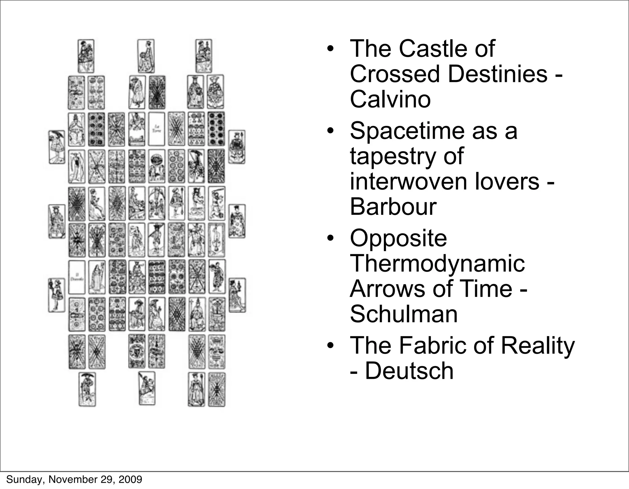 • The Castle of
                              Crossed Destinies -
                              Calvino
                            • Spacetime as a
                              tapestry of
                              interwoven lovers -
                              Barbour
                            • Opposite
                              Thermodynamic
                              Arrows of Time -
                              Schulman
                            • The Fabric of Reality
                              - Deutsch



Sunday, November 29, 2009
 