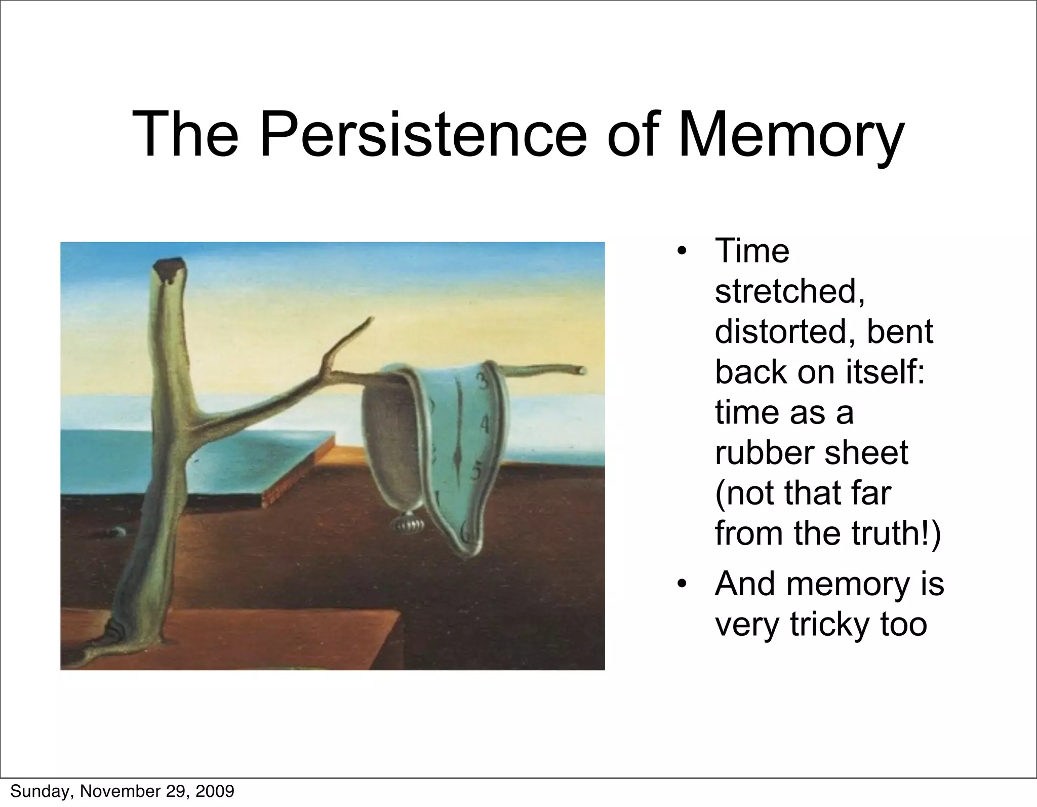 The Persistence of Memory
                              • Time
                                stretched,
                                distorted, bent
                                back on itself:
                                time as a
                                rubber sheet
                                (not that far
                                from the truth!)
                              • And memory is
                                very tricky too



Sunday, November 29, 2009
 
