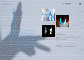 Sensors and display technologies 
are being embedded into clothing 
and accessories to outwardly convey 
information about the wearer and 
his/her reaction to the surrounding 
environment. Responding to every-thing 
from an individual’s emotional 
state to their interactions with others 
with light, color and opacity, these 
adaptive materials create a novel 
communication stream that informs 
both the wearer and those 
around them. 
Workout Gear Visualizes Activity 
Levels Of Wearer In Real-Time 
Gaze-Activated Dresses Come to 
Life When People Stare at Them 
www.psfk.com/future-of-wearable-tech iq.intel.com/future-of-wearable-tech 
The Future Of Wearable Tech 
03. EMOTIONAL 
MIRROR 
Connected Intimacy 
03 Emotional Mirror 
Clothing Monitors Body And 
Responds With An External 
Display 
SUPPORTING DATA 
“We are intertwined with the internet, it’s part of our 
everyday lives, so people are much more receptive to 
wearable tech than they ever were before.” 
— Namalee Anna-Marie Bolle. Artist 
“These trackers make it easier to understand ourselves, 
our world and the interaction between the two. Ten to 
fifteen years ago, you were stuck with paper and pencil. 
Now, you can wear a device that syncs to an application.” 
— Ernesto Ramirez, Community Organizer. Quantified Self 
11 12 
 