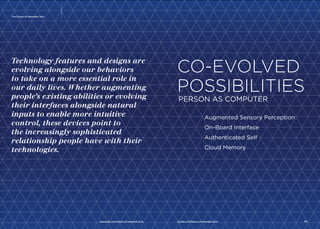 01m 
Expediting The 
Omni-Purchase Path 
Discovery to Decision 
The Intel® Edison development board is a tiny, 
ultra-power-efficient development platform the 
size of an SD* card that can be designed to work 
with most any device—not just computers, phones, 
or tablets, but also chairs, coffeemakers, and 
even coffee cups. The possibilities are endless for 
entrepreneurs and inventors of all kinds. 
www.psfk.com/future-of-wearable-tech iq.intel.com/future-of-wearable-tech 43 
The Future Of Wearable Tech 
42 
The Intel Edison board features a low-power 
22nm 400MHz Intel® Quark 
processor with two cores, integrated 
Wi-Fi and Bluetooth*, and much more. 
The unique combination of small 
size, power, and rich capabilities 
makes the Intel Edison board a game 
changer, lowering the barriers to 
entry for thousands of visionaries. 
Intel Edison board-powered devices 
can cooperate in highly customized 
and sophisticated ways. These 
devices don’t have to be hardwired 
one-trick ponies; they can house 
multiple apps that can be downloaded 
and installed just like we do with 
phones and tablets. 
The product-ready, general purpose 
compute platform is well-suited to 
enable rapid innovation and product 
development by a range of inventors, 
entrepreneurs and consumer product 
designers when available this 
summer. 
How Intel Sees The 
Future of Wearables 
The Mimo Baby onsie by Rest Devices 
uses the Intel Edison processor to monitor 
your babies heart rate and temperature. 
WWW.intel.com/edison 
 