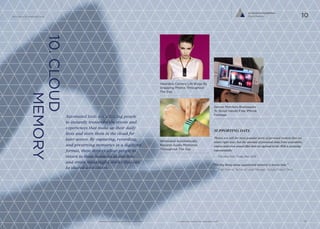 WRISTBAND CONVERTS 
HEARTBEAT INTO UNIQUE 
PASSWORD FOR DEVICES 
The Nymi wristband identifies a wearer 
by their unique cardiac rhythm to 
authenticate their identity as an alternative 
to using passwords or PIN codes for 
devices. Created by biometric technology 
company Bionym, Nymi functions on a 
3-factor security system, which includes 
the wristband, the wearer’s unique 
heartbeat and a smartphone or device 
registered with the Nymi app. When the 
Nymi is clasped around a wrist it powers 
on, and by placing a finger on the topside 
sensor while the wrist is in contact with 
the bottom sensor, an electrical circuit is 
completed. After feeling a vibration and 
seeing the LEDs illuminate to indicate the 
authentication process is complete, the 
wristband wearer can securely unlock 
any Nymi-paired device. 
getnymi.com 
ti.me/1a6KpmC 
Co-Evolved Possibilities 
Authenticated Self 09 
FILE TRANSFERRING CHIP TRANSFORMS 
FINGERS INTO USB STICKS AND ACCESS KEY 
inTouch technology is a concept that uses a ring, bracelet, or 
‘smart fingernail’ to transfer information between devices simply 
and securely. Developed by researchers from the VTT Research 
Center in Finland, when wearers touch their device with an 
inTouch ring, a special icon appears that allows information to 
be uploaded. After touching another device equipped with the 
same technology, users can initiate a download from the ring 
back into the device. The device has a small amount of memory, 
and is powered by a special antenna. The ring or bracelet can 
also act as a password or security device to unlock doors, start 
a car, or power up a laptop. 
vtt.fi 
bit.ly/1bAalFy 
ADDITIONAL EXAMPLES @Intel 
xNT implantable Chip: Pin-sized RFID Tag 
Makes Implantable Verification Technology 
A Mainstream Occurrence 
bit.ly/Jz8Ktb 
Geak Ring: NFC-Enabled Ring Can Store 
Password Information And Access Devices 
bit.ly/1l7HCQf 
iHeart Locket: Scannable Locket Acts As 
Password For Kids’ iPad Diary 
www.dano2.com 
IMPLICATIONS 
__ Medical history could be in a pill form, and in the 
event of a crash, first responders would have immediate 
access to that data. 
__ Promote flexible work/educational environments through 
wearable devices which allow people to immediately access 
and pick up the projects they are working on from anywhere. 
__ Embedded tech could allow users who to come into contact 
with one another and exchange contact information quickly 
www.psfk.com/future-of-wearable-tech iq.intel.com/future-of-wearable-tech 
The Future Of Wearable Tech 
INGESTIBLE PASSWORD PILL CREATES 
SEAMLESS ACCESS TO DEVICES 
Wireless company Motorola has successfully developed an 
ingestible technology that could allow its forthcoming phones 
to identify users. Created by Proteus Digital Health, the FDA-approved 
pill creates an individual 18-bit signal that is detectable 
by external devices like a phone, computer, and even car. After 
a person swallows the pill, the acids in their stomach power it, 
essentially converting their entire body into an authentication 
token to access devices. 
proteusdigitalhealth.com 
dailym.ai/15dQxai 
EXPERTS TO FOLLOW 
Rob Girling 
Co-Founder. ArteFact 
@RobGirling 
Regina Dugan 
Senior VP. Motorola 
Advanced Technology 
and Projects 
Dhani Sutanto 
Artist 
@dhanisutanto 
“Imagine when wearable devices are 
with us 24/7. With the amount of data, 
information, and personal content that 
will be exchanged, security will become 
even more important.” 
— Brian Krzanich, CEO. Intel 
40 41 
 