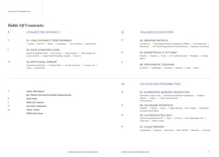 The Future Of Wearable Tech

Table Of Contents:
5

CONNECTED INTIMACY

12

TAILORED ECOSYSTEM

6

01. LONG DISTANCE TOGETHERNESS

13

04. BESPOKE BIOTECH

T. Jacket / TACTILU / Bond
8

/ Fundawear

/ Hi-5 To Share / Touch Room

02. DATA STREAMED CARE
Sensor-Embedded Teeth / GPS System / Smart Diapers / InSite Impact Response System / Digital Health Feedback System / Sense-U

10

The Dextrus / Wilmington Robotic Exoskeleton (WREX) / 3D Printed Hip /
Robohand / 3D Printed Regenerative Protocell Shoes / Bespoke Innovations

03. EMOTIONAL MIRROR
(No)where (Now)here
Lüme / AwareCuffs

15

Wristify
Watch
17

/ Radiate Shirts / Ger Mood Sweater

05. BIOMETRICALLY ATTUNED

/ Intimacy 2.0 /

/ Septimu / Smile / Air Conditioned Vest / BioMuse / Oxitone

06. RESPONSIVE COACHING
My ASICS / LUMOBack / Sensoria / Sense-U / Vigo / UP24

19
A

20

About This Report

CO-EVOLVED POSSIBILITIES
07. AUGMENTED SENSORY PERCEPTION

Key Themes Driving Wearable Enhancements
B
C

Table Of Contents

D

Executive Summary

28

Zoomable Contact Lens / Biohacked Implanted Headphones
Glasses / Argus II / Sign Language Ring /
3D Printed Ear

iQ By Intel

About / Team

22

/ NuWave

08. ON-BOARD INTERFACE
Blinkifier / TapTap / Winky / Finger Scanner / Run-n-Read
Activated Blink Signal

PSFK Labs Team

24

/ Automatic

09. AUTHENTICATED SELF
Vitamin Authentication Pill / Nymi / InTouch / xNT Implantable Chip /
Geak Ring / iHeart Locket

26

10. CLOUD MEMORY
Autographer / Kapture / Neurocam / BULT Helmet / Narrative / Evernote

www.psfk.com/future-of-wearable-tech

iq.intel.com/future-of-wearable-tech

C

 