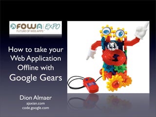 How to take your
Web Application
  Ofﬂine with
Google Gears

   Dion Almaer
      ajaxian.com
    code.google.com
