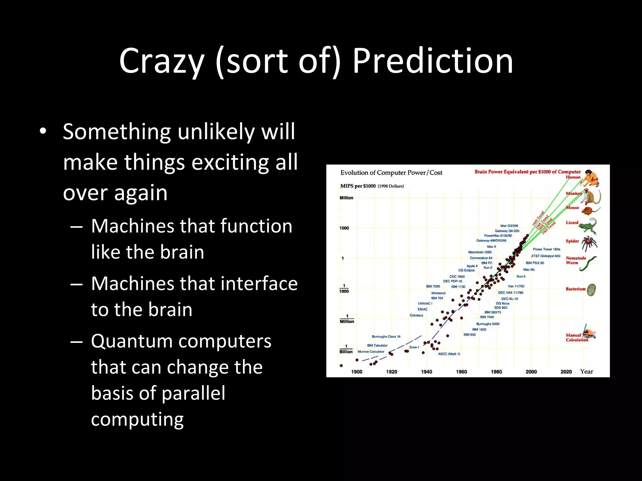 Crazy (sort of) Prediction  Something unlikely will make things exciting all over again Machines that function like the brain Machines that interface to the brain Quantum computers that can change the basis of parallel computing 