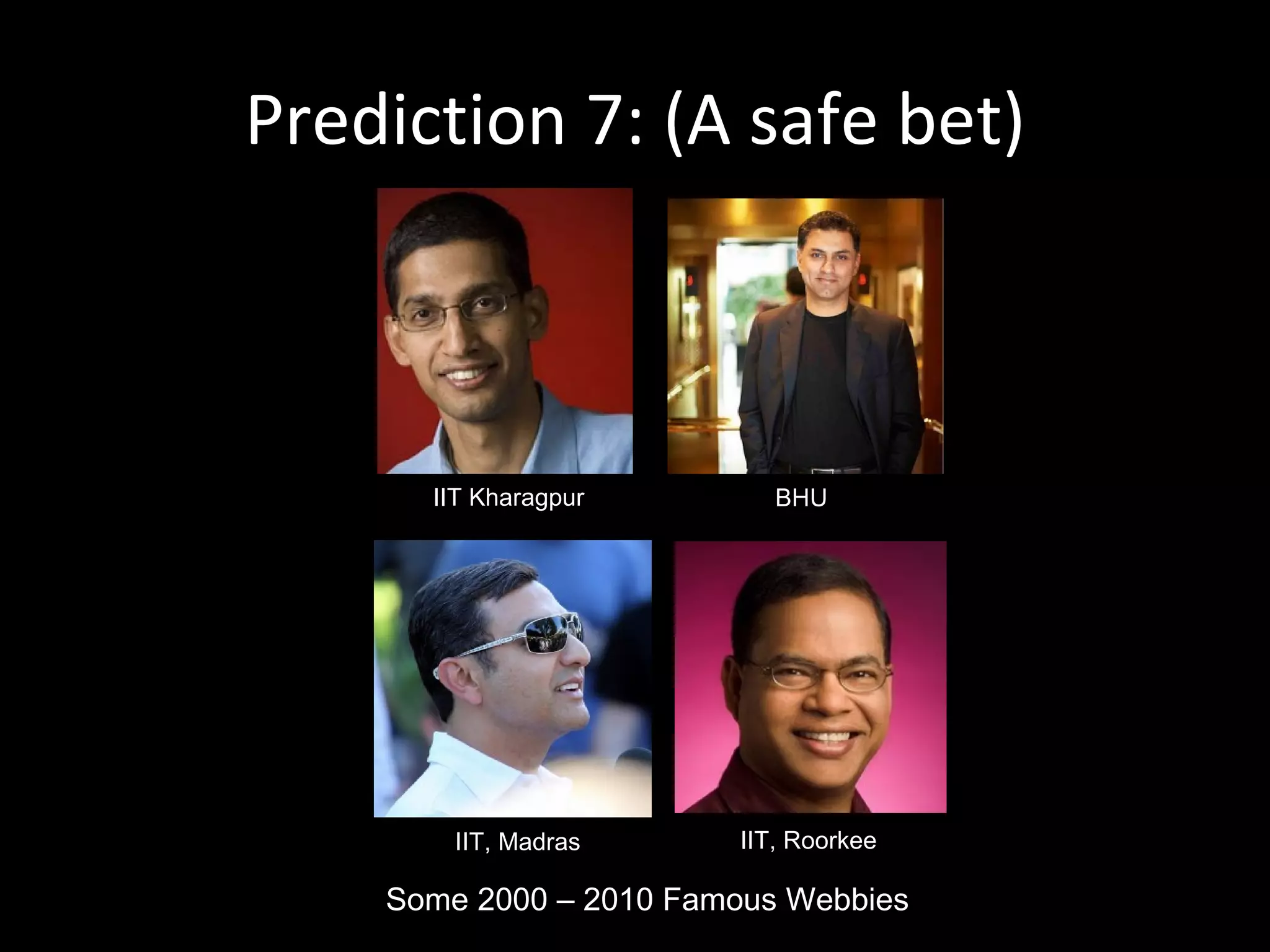 Prediction 7: (A safe bet) IIT Kharagpur IIT, Roorkee IIT, Madras BHU Some 2000 – 2010 Famous Webbies 