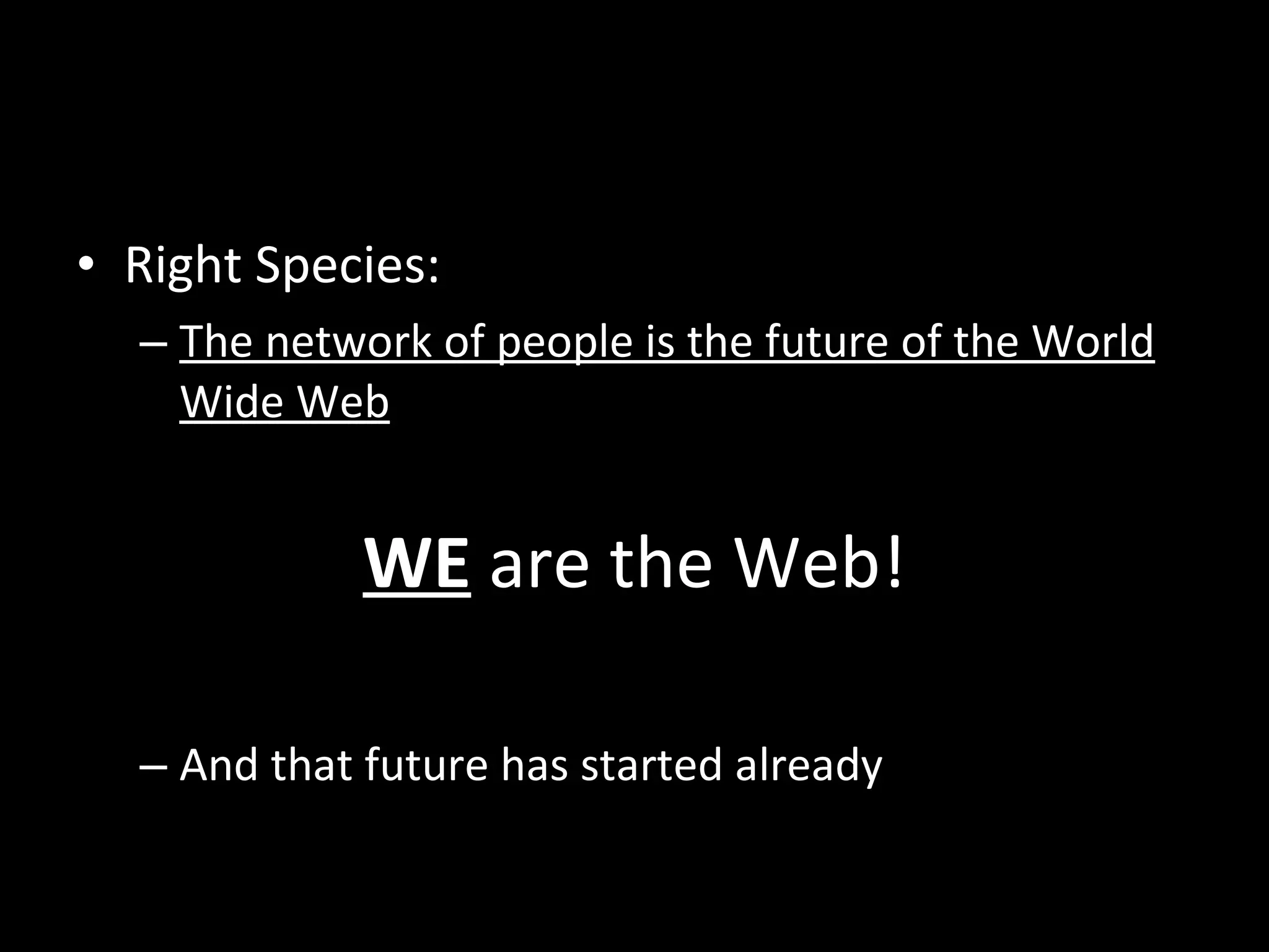 WE  are the Web! Right Species:  The network of people is the future of the World Wide Web And that future has started already 