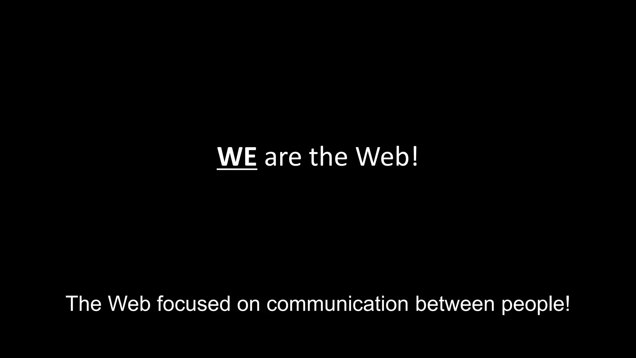 WE are the Web!
The Web focused on communication between people!
 