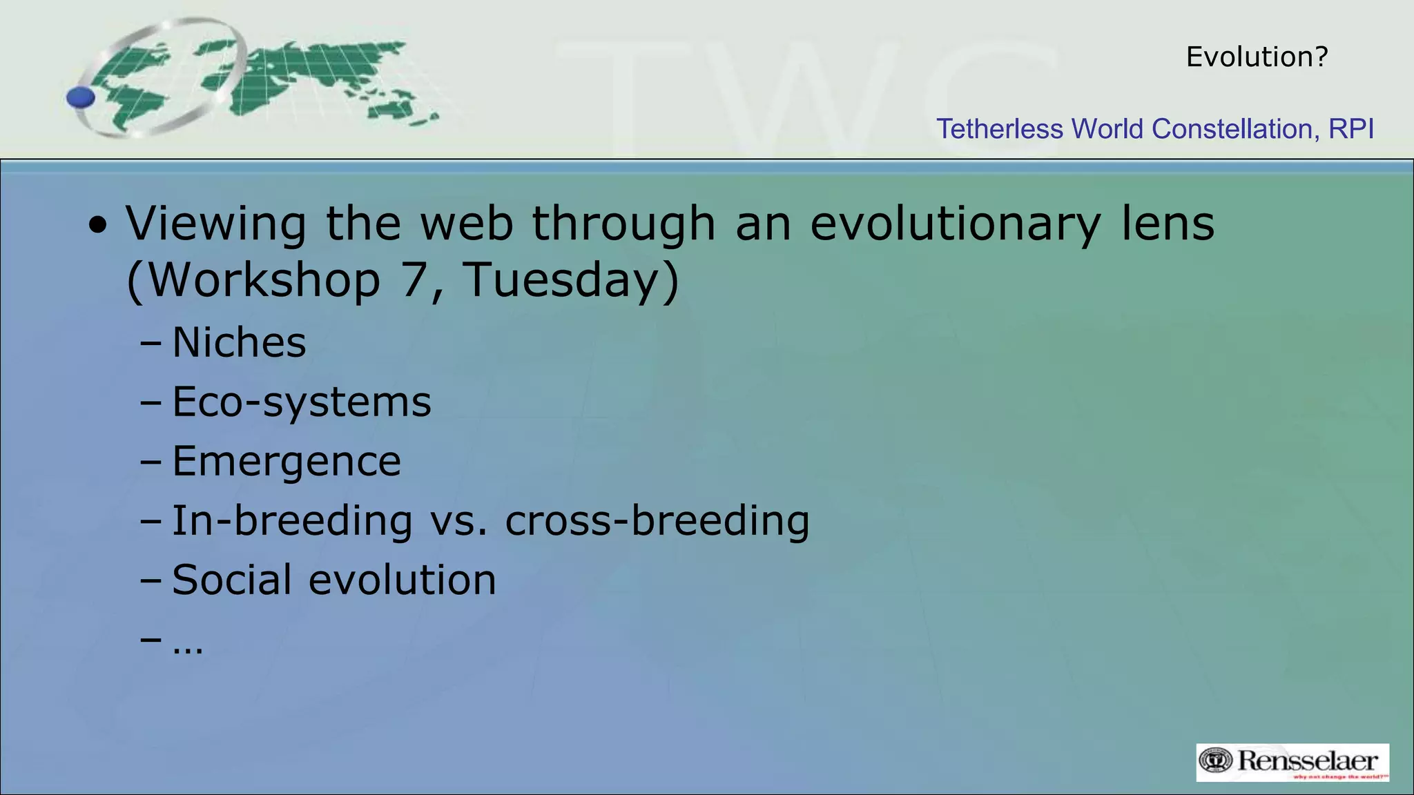 Tetherless World Constellation, RPI
Evolution?
• Viewing the web through an evolutionary lens
(Workshop 7, Tuesday)
– Niches
– Eco-systems
– Emergence
– In-breeding vs. cross-breeding
– Social evolution
– …
 