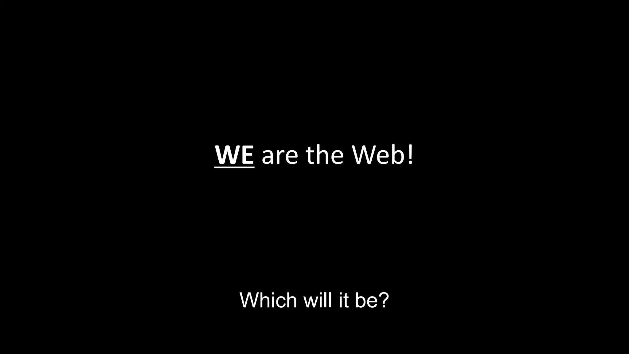 WE are the Web!
Which will it be?
 