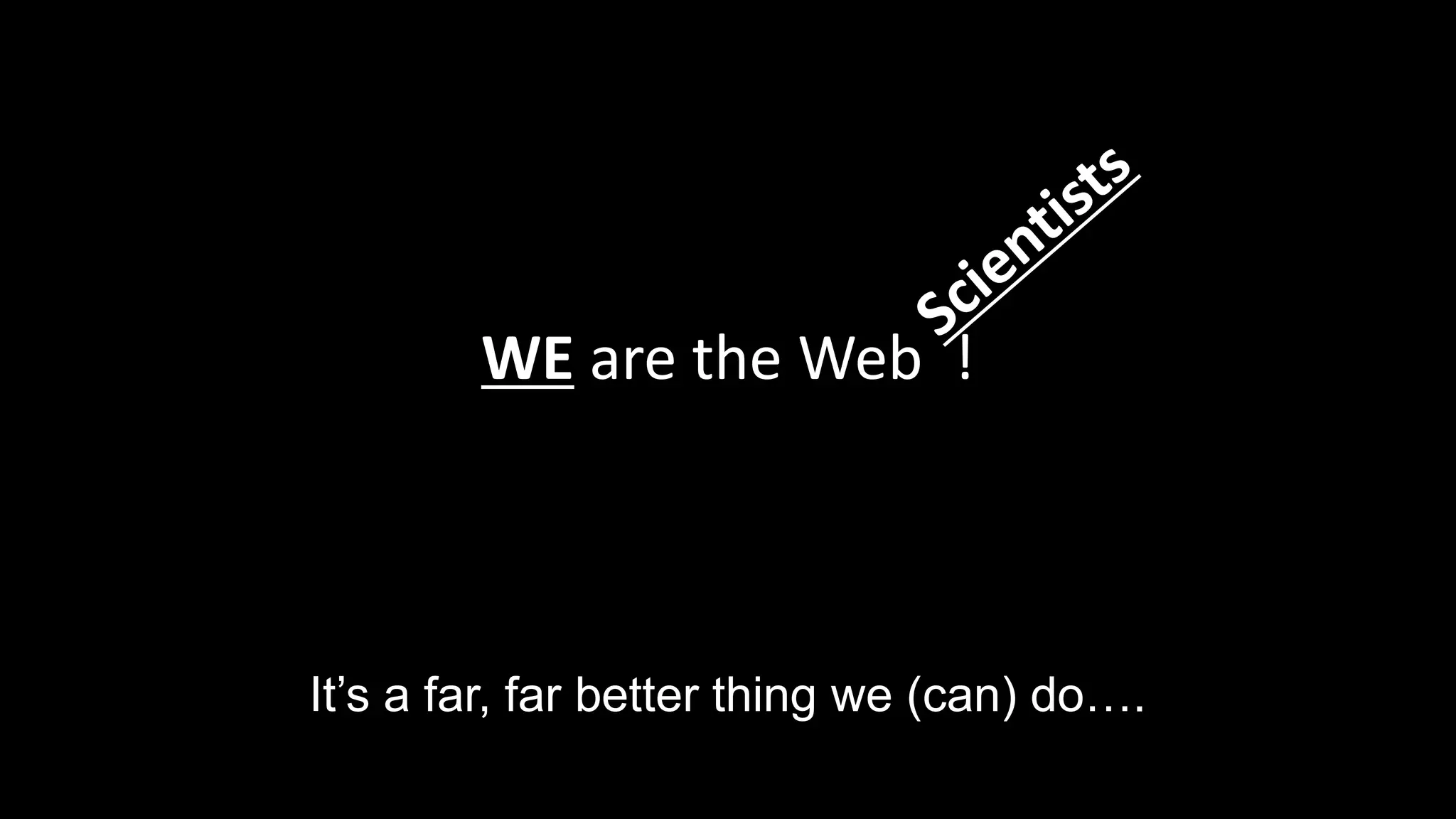 WE are the Web !
It’s a far, far better thing we (can) do….
 