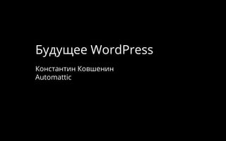 Будущее WordPress
Константин Ковшенин
Automattic
 