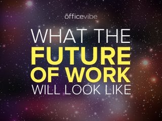 WHAT THE FUTURE OF WORK WILL LOOK LIKE
WHAT THE
WILL LOOK LIKE
FUTURE
OF WORK
 