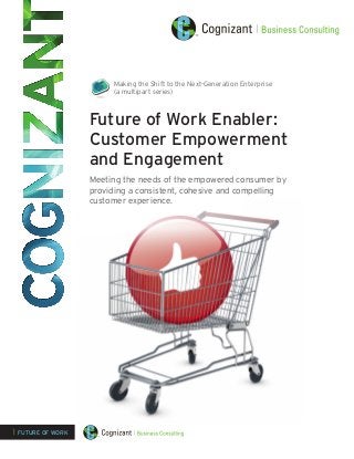 Making the Shift to the Next-Generation Enterprise
(a multipart series)

Future of Work Enabler:
Customer Empowerment
and Engagement
Meeting the needs of the empowered consumer by
providing a consistent, cohesive and compelling
customer experience.

| FUTURE OF WORK

 
