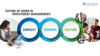 CULTURE
CONTENT
CONTEXT
FUTURE OF WORK IN
INVESTMENT MANAGEMENT:
 