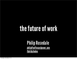 the future of work
                              Philip Rosedale
                              philip@coffeeandpower.com
                              @philiplinden

Thursday, November 8, 12
 