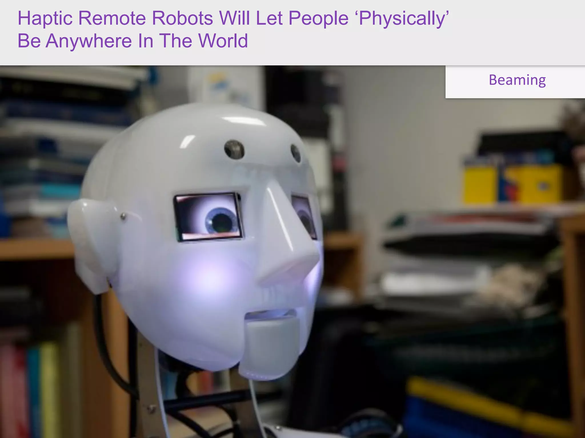Haptic Remote Robots Will Let People ‘Physically’
Be Anywhere In The World Better Service”
 “Give Me Personal Attention And

                                                    Beaming




 Service With An Opt In
 
