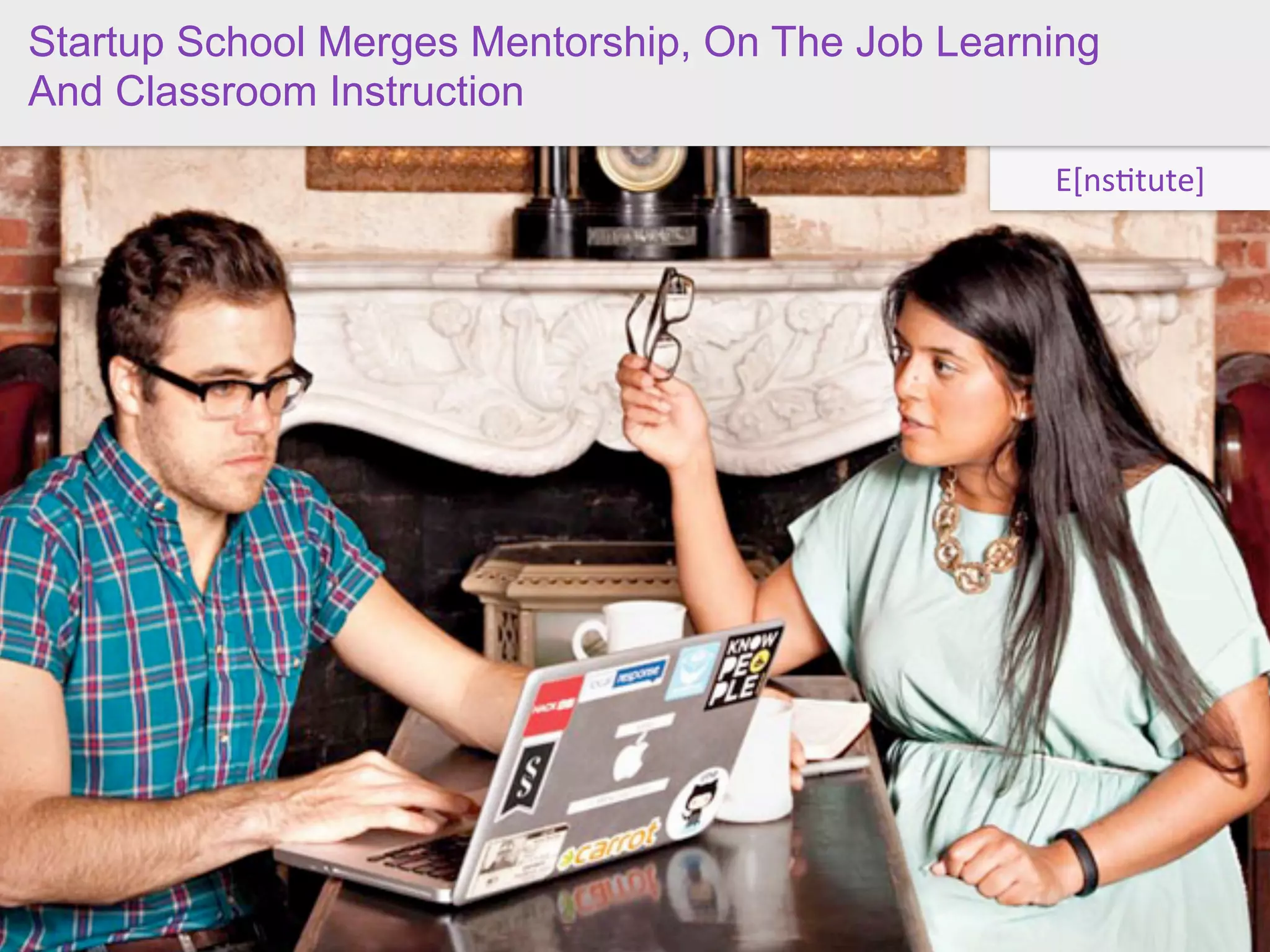 Startup School Merges Mentorship, On The Job Learning
And Classroom Instruction

                                                  E[ns(tute]




                            this
 