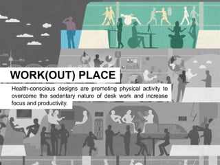 WORK(OUT) PLACE
Health-conscious designs are promoting physical activity to
overcome the sedentary nature of desk work and increase
focus and productivity.
 