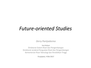 Future-oriented Studies
Derry Pantjadarma
Sesi Diskusi
Direktorat Sistem Riset dan Pengembangan
Direktorat Jenderal Penguatan Riset dan Pengembangan
Kementerian Riset Teknologi dan Pendidikan Tinggi
Puspiptek, 4 Mei 2017
 