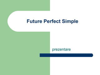 Future Perfect Simple




          prezentare
 