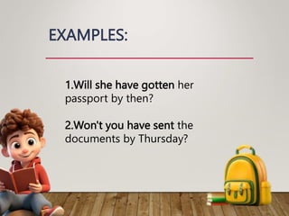 EXAMPLES:
1.Will she have gotten her
passport by then?
2.Won't you have sent the
documents by Thursday?
 
