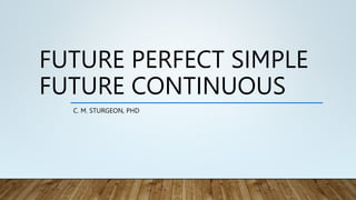 FUTURE PERFECT SIMPLE
FUTURE CONTINUOUS
C. M. STURGEON, PHD
 