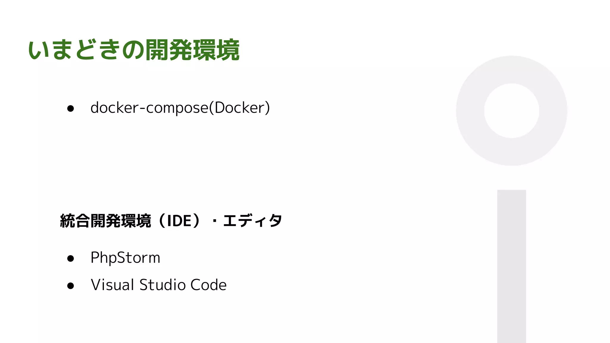 いまどきの開発環境
● docker-compose(Docker)
● PhpStorm
● Visual Studio Code
統合開発環境（IDE）・エディタ
 
